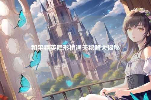 和平精英隐形桥通关秘籍大揭秘
