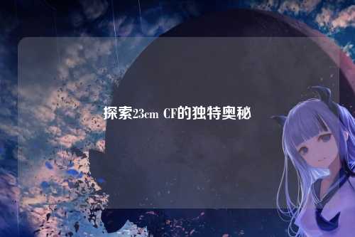 探索23cm CF的独特奥秘