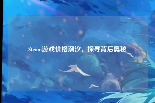 Steam游戏价格潮汐,探寻背后奥秘