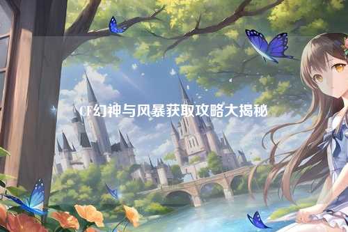 CF幻神与风暴获取攻略大揭秘