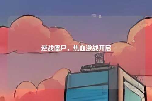 逆战僵尸,热血激战开启