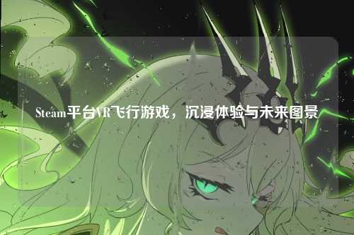 Steam平台VR飞行游戏,沉浸体验与未来图景