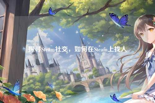 探寻Steam社交，如何在Steam上找人