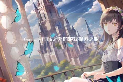 Garena,PUBG之外的游戏探索之旅