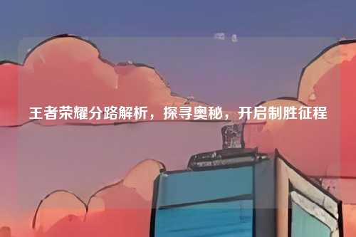 王者荣耀分路解析，探寻奥秘，开启制胜征程
