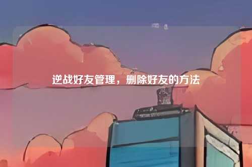 逆战好友管理,删除好友的方法