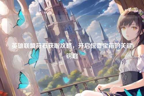 英雄联盟符石获取攻略，开启惊喜宝箱的关键钥匙