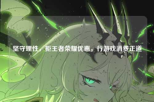 坚守理性，拒王者荣耀优惠，行游戏消费正道