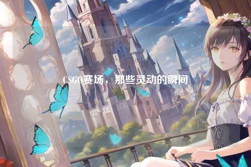 CSGO赛场，那些灵动的瞬间