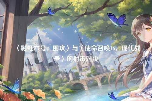 〈彩虹六号,围攻〉与〈使命召唤16,现代战争〉的射击对决
