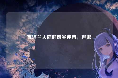 瓦洛兰大陆的风暴使者,迦娜