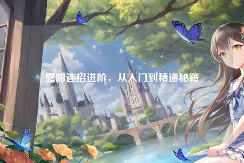 露娜连招进阶，从入门到精通秘籍