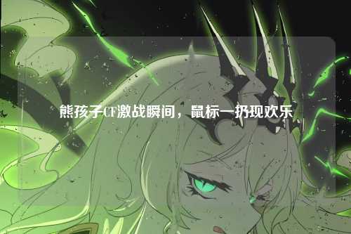 熊孩子CF激战瞬间，鼠标一扔现欢乐