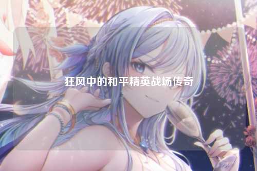 狂风中的和平精英战场传奇