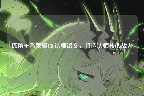 探秘王者荣耀150法师铭文，打造法师核心战力