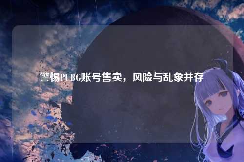 警惕PUBG账号售卖，风险与乱象并存