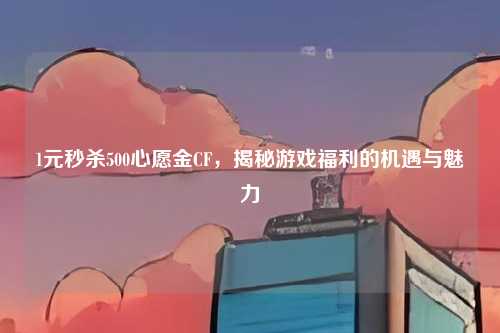 1元秒杀500心愿金CF,揭秘游戏福利的机遇与魅力