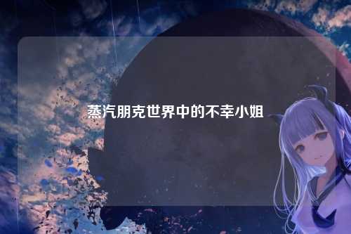 蒸汽朋克世界中的不幸小姐