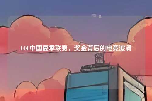 LOL中国夏季联赛，奖金背后的电竞波澜