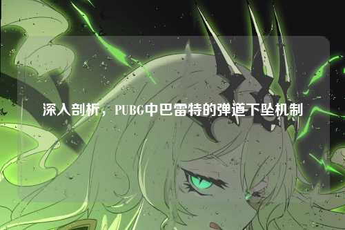 深入剖析,PUBG中巴雷特的弹道下坠机制