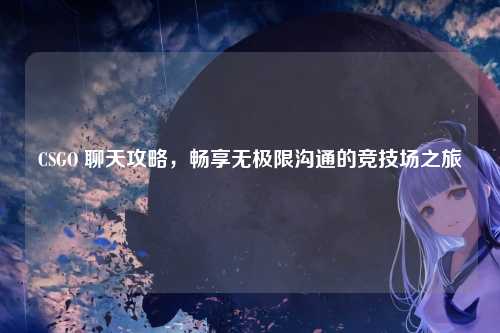CSGO 聊天攻略,畅享无极限沟通的竞技场之旅