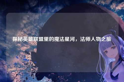 探秘英雄联盟里的魔法星河，法师人物之旅