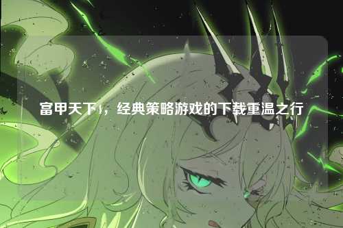富甲天下4,经典策略游戏的下载重温之行
