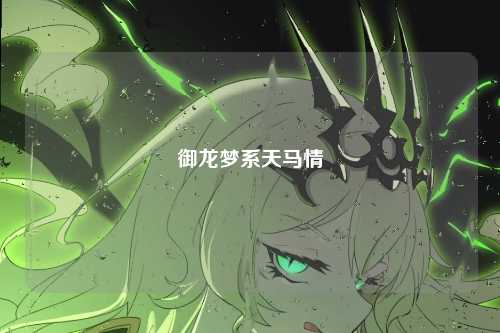 御龙梦系天马情