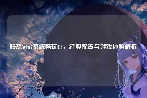 联想Win7系统畅玩CF，经典配置与游戏体验解析