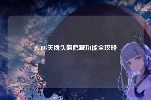 PUBG关闭头盔隐藏功能全攻略