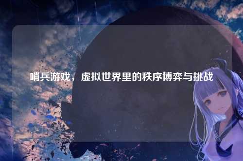 哨兵游戏,虚拟世界里的秩序博弈与挑战