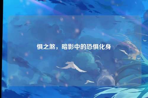 惧之煞，暗影中的恐惧化身