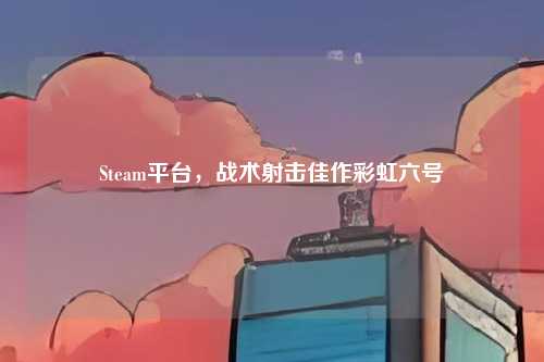 Steam平台,战术射击佳作彩虹六号