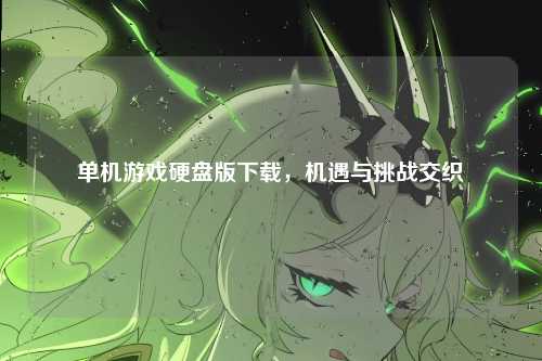 单机游戏硬盘版下载，机遇与挑战交织