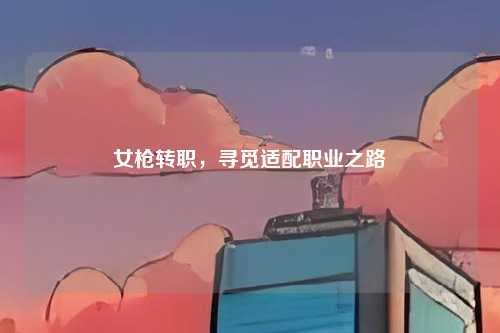 女枪转职，寻觅适配职业之路