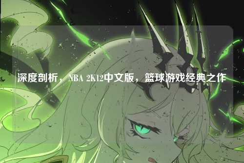 深度剖析,NBA 2K12中文版,篮球游戏经典之作