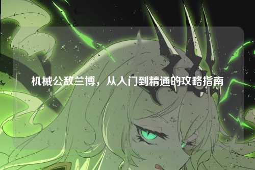 机械公敌兰博,从入门到精通的攻略指南