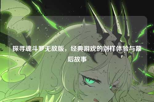 探寻魂斗罗无敌版,经典游戏的别样体验与幕后故事