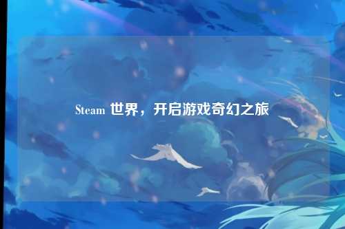 Steam 世界,开启游戏奇幻之旅