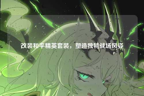 改装和平精英套装，塑造独特战场风姿