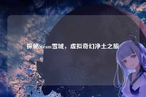 探秘Steam雪域，虚拟奇幻净土之旅