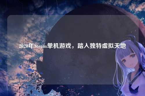 2020年Steam单机游戏,踏入独特虚拟天地