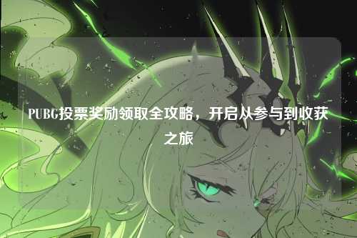 PUBG投票奖励领取全攻略,开启从参与到收获之旅