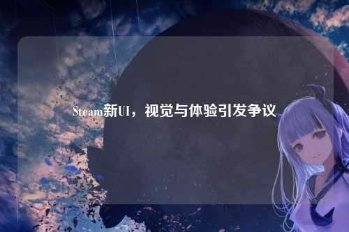 Steam新UI,视觉与体验引发争议
