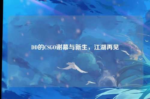 DD的CSGO谢幕与新生,江湖再见