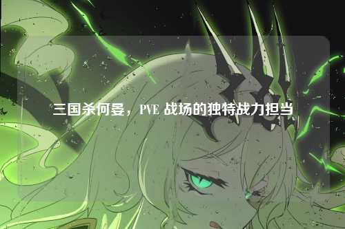 三国杀何晏，PVE 战场的独特战力担当