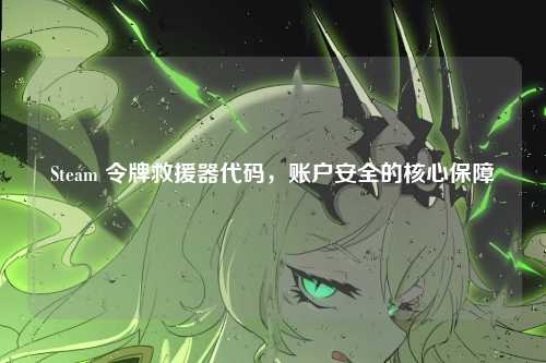 Steam 令牌救援器代码,账户安全的核心保障