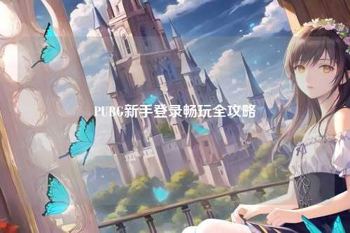 PUBG新手登录畅玩全攻略