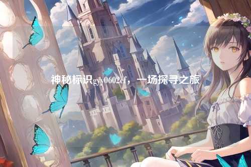 神秘标识gyy0602cf，一场探寻之旅
