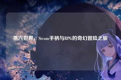 蒸汽世界,Steam手柄与RPG的奇幻冒险之旅